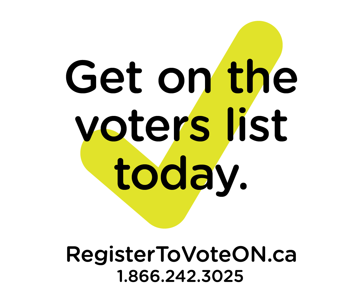 Check mark with Get on the voters list today RegisterToVoteON.ca and 1-866-242-3025
